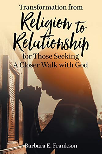 Transformation from Religion to Relationship: for Those Seeking A Closer Walk with God