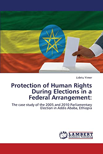 Protection of Human Rights During Elections in a Federal Arrangement:: The case study of the 2005 and 2010 Parliamentary Election in Addis Ababa, Ethiopia