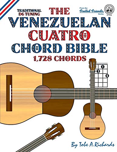 Richards, Tobe A. The Venezuelan Cuatro Chord Bible, Traditional D6 Tuning 1, 728 Chords (Fretted Friends)