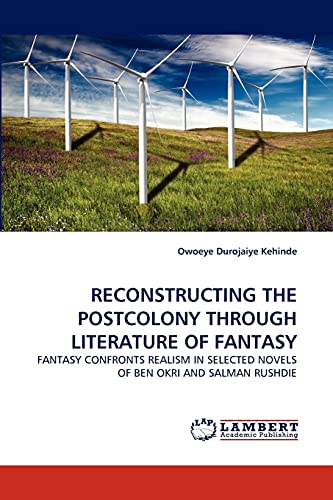 RECONSTRUCTING THE POSTCOLONY THROUGH LITERATURE OF FANTASY: FANTASY CONFRONTS REALISM IN SELECTED NOVELS OF BEN OKRI AND SALMAN RUSHDIE