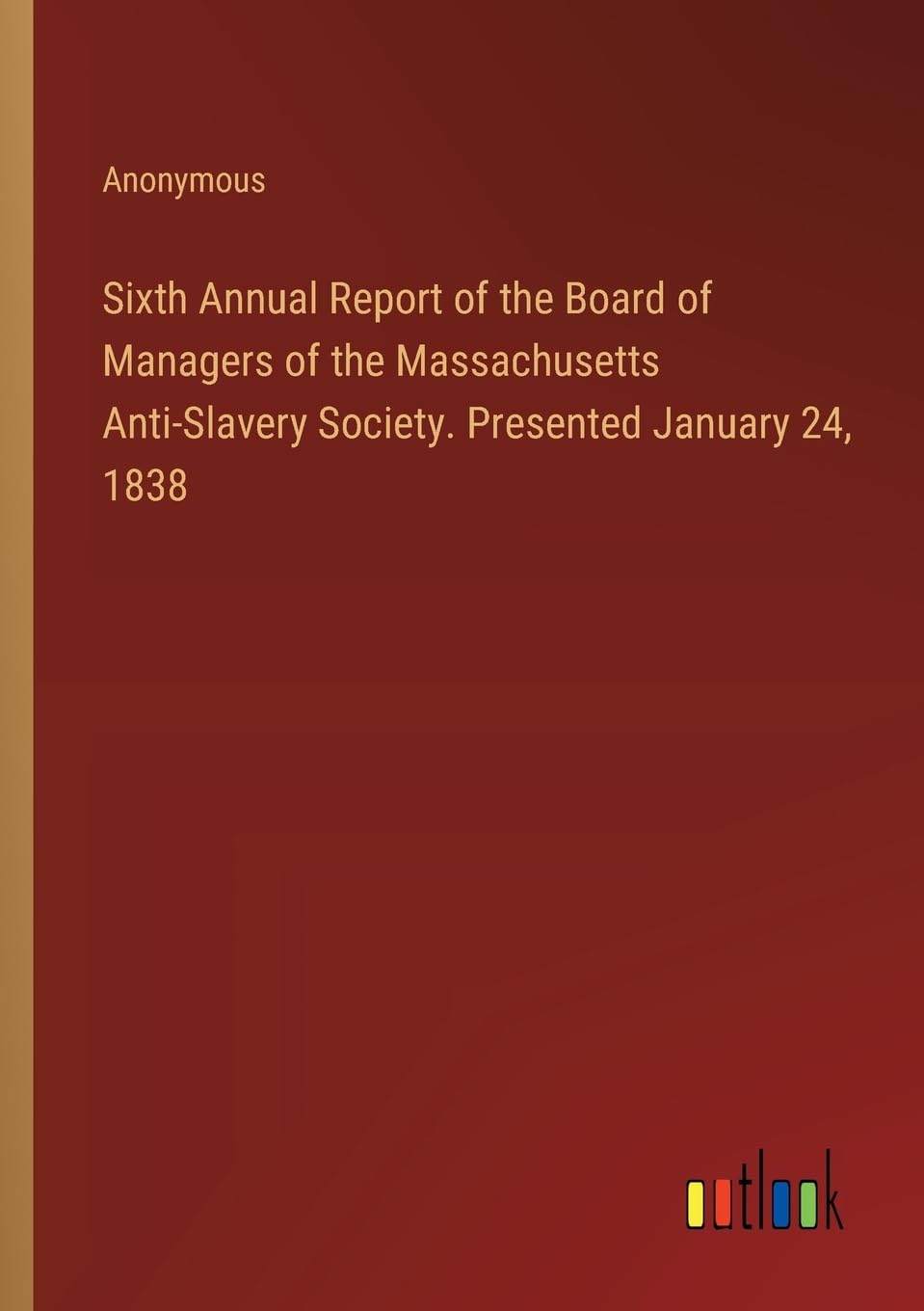 Sixth Annual Report of the Board of Managers of the Massachusetts Anti-Slavery Society. Presented January 24, 1838