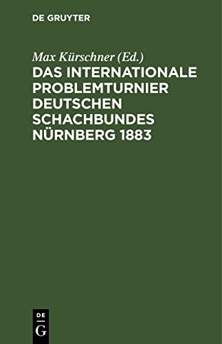 Das Internationale Problemturnier Deutschen Schachbundes Nürnberg 1883: Eine Auswahl von 118 der schönsten Probleme, nebst dem Urteil und dem kritischen Bericht der Preisrichter