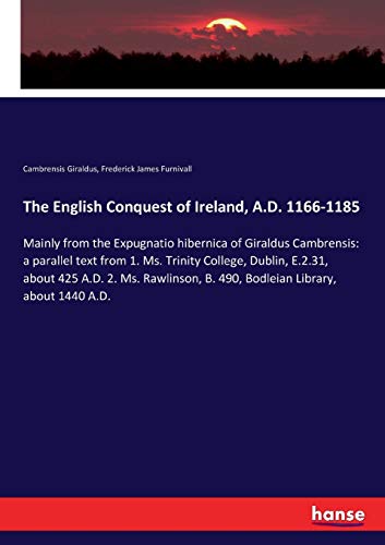 The English Conquest of Ireland, A.D. 1166-1185: Mainly from the Expugnatio hibernica of Giraldus Cambrensis: a parallel text from 1. Ms. Trinity ... B. 490, Bodleian Library, about 1440 A.D.