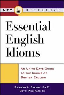 Essential English Idioms: An Up-To-Date Guide to the Idioms of British English: An Up-to-date Guide to the Idioms British English (Ntc Reference)