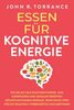 Essen für kognitive Energie: Wie Sie mit dem richtigen Power- und Superfoods und genialen Rezepten Höchstleistungen erzielen. Praktische Tipps für ein drastisch verbessertes Wohlbefinden