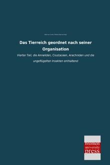 Das Tierreich geordnet nach seiner Organisation: Vierter Teil, die Anneliden, Crustaceen, Arachniden und die ungeflügelten Insekten enthaltend