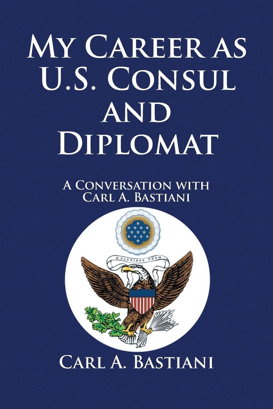 My Career as U.S. Consul and Diplomat: A Conversation with Carl A. Bastiani