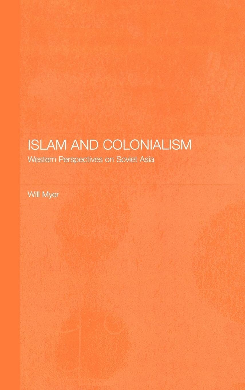 Islam and Colonialism: Western Perspectives on Soviet Asia (Central Asia Research Forum)