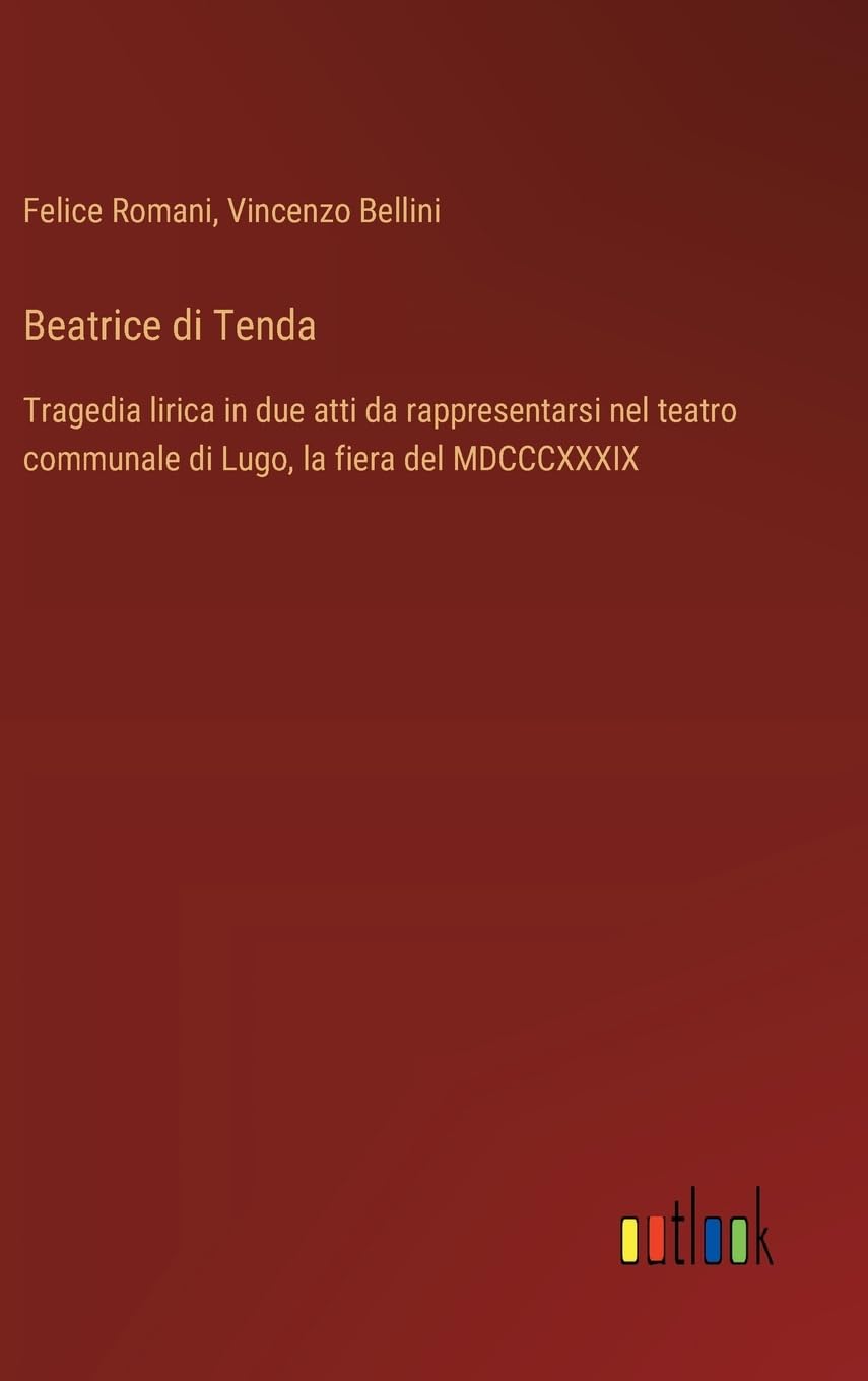 Beatrice di Tenda: Tragedia lirica in due atti da rappresentarsi nel teatro communale di Lugo, la fiera del MDCCCXXXIX