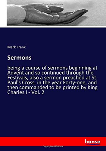 Sermons: being a course of sermons beginning at Advent and so continued through the Festivals, also a sermon preached at St. Paul's Cross, in the year ... to be printed by King Charles I - Vol. 2