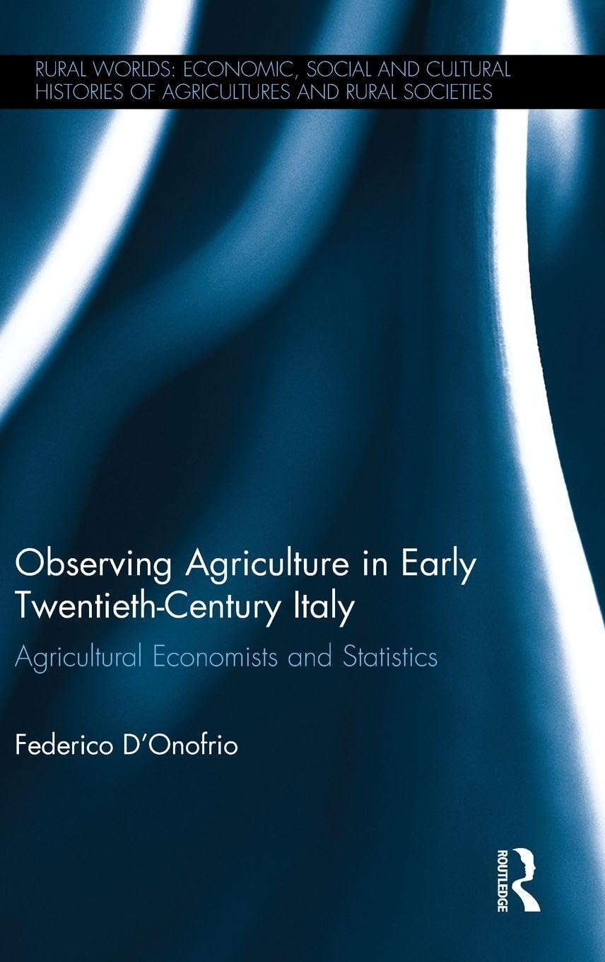 Observing Agriculture in Early Twentieth-Century Italy: Agricultural economists and statistics (Rural Worlds: Economic, Social and Cultural Histories of Agricultures and Rural Societies)