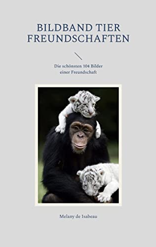 Bildband Tier Freundschaften: Die schönsten 104 Bilder einer Freundschaft