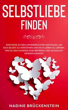 SELBSTLIEBE finden: Eine Reise zu den unterdrückten Gefühlen, um sich selbst zu verstehen und sich lieben zu lernen. Wie du dein inneres Kind befreien und glücklich werden kannst!