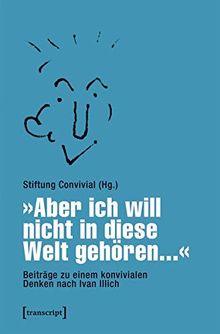 »Aber ich will nicht in diese Welt gehören...« - Beiträge zu einem konvivialen Denken nach Ivan Illich