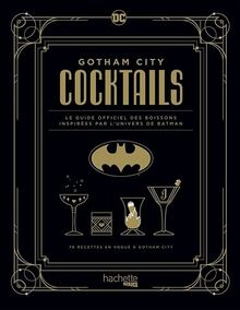 Gotham city cocktails : le guide officiel des boissons inspirées par l'univers de Batman : 70 recettes en vogue à Gotham city