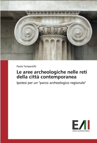 Le aree archeologiche nelle reti della città contemporanea: Ipotesi per un parco archeologico regionale