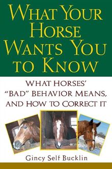 What Your Horse Wants You to Know: What Horses' "Bad" Behavior Means, and How to Correct It: What Horses Bad Behaviour Means and How to Correct It