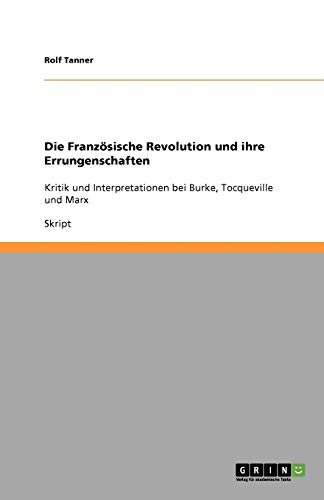 Die Französische Revolution und ihre Errungenschaften: Kritik und Interpretationen bei Burke, Tocqueville und Marx