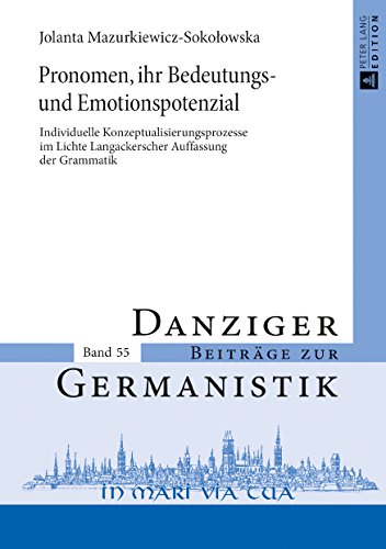 Pronomen, ihr Bedeutungs- und Emotionspotenzial: Individuelle Konzeptualisierungsprozesse im Lichte Langackerscher Auffassung der Grammatik (Danziger Beiträge zur Germanistik, Band 55)