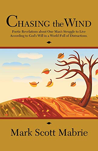 Chasing the Wind: Poetic Revelations about One Mans Struggle to Live According to Gods Will in a World Full of Distractions.
