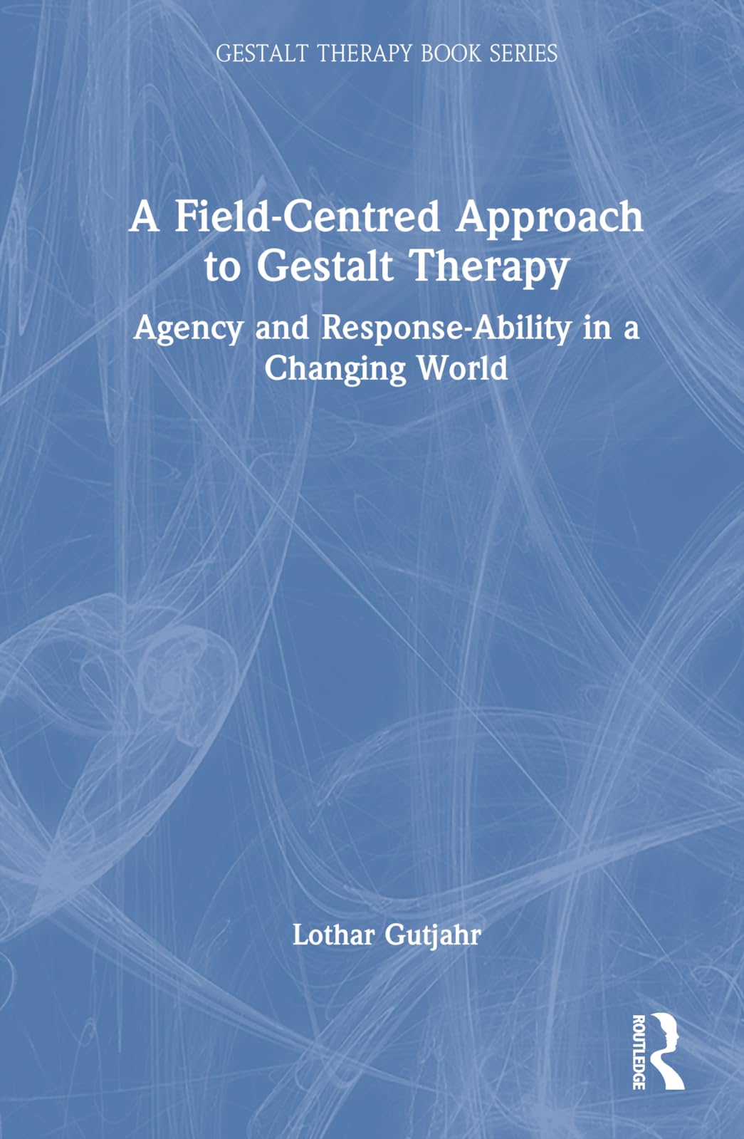 A Field-Centred Approach to Gestalt Therapy: Agency and Response-ability in a Changing World (Gestalt Therapy Book)