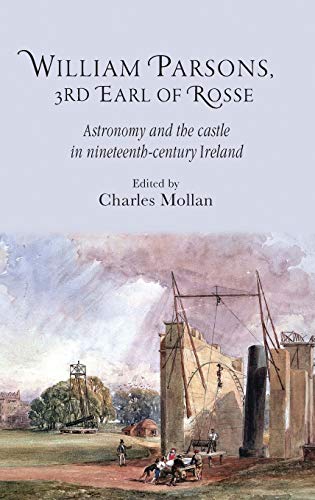 William Parsons, 3rd Earl of Rosse: Astronomy and the Castle in Nineteenth-Century Ireland (Royal Dublin Society - Science and Irish Culture)