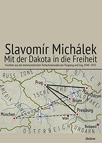 Mit der Dakota in die Freiheit: Fluchten aus der kommunistischen Tschechoslowakei per Flugzeug und Zug, 1948–1953