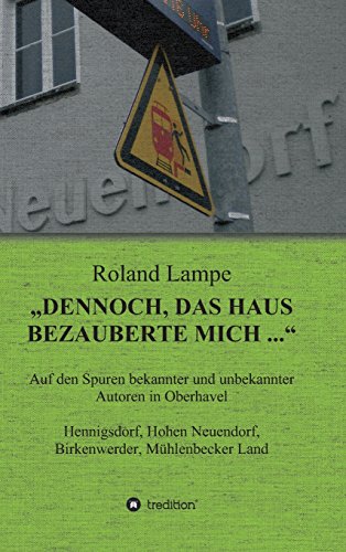 Dennoch, das Haus bezauberte mich ...: Auf den Spuren bekannter und unbekannter Autoren in Oberhavel Hennigsdorf, Hohen Neuendorf, Birkenwerder, Mühlenbecker Land