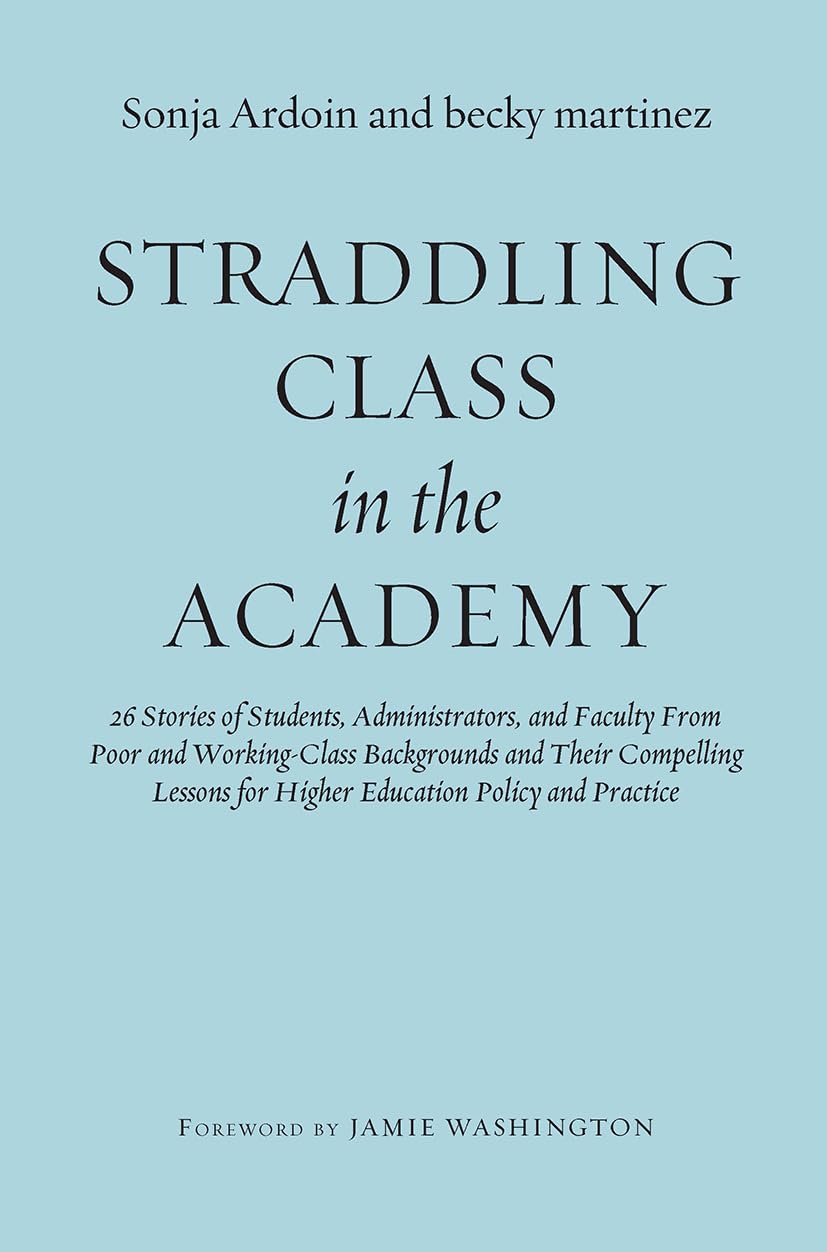 Straddling Class in the Academy: 26 Stories of Students, Administrators, and Faculty From Poor and Working-Class Backgrounds and Their Compelling Lessons for Higher Education Policy and Practice