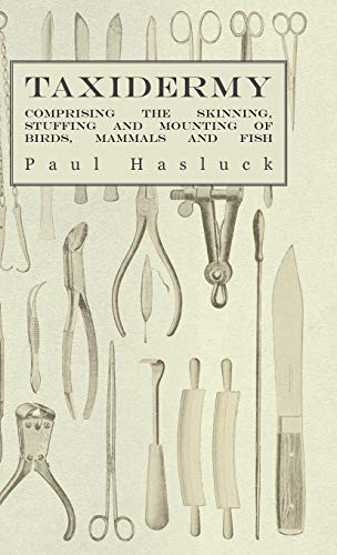 Taxidermy: Comprising the Skinning, Stuffing and Mounting of Birds, Mammals and Fish
