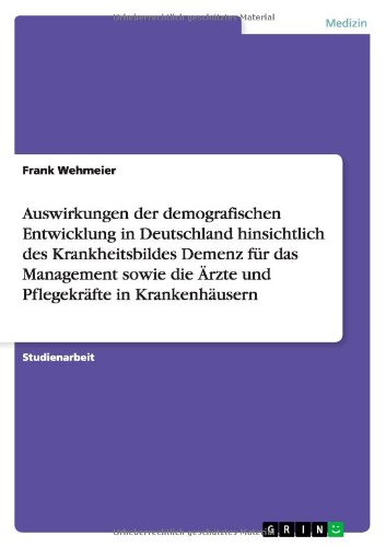 Auswirkungen der demografischen Entwicklung in Deutschland hinsichtlich des Krankheitsbildes Demenz für das Management sowie die Ärzte und Pflegekräfte in Krankenhäusern