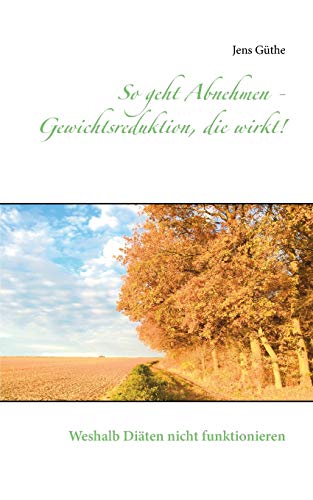 So geht Abnehmen - Gewichtsreduktion, die wirkt!: Weshalb Diäten nicht funktionieren
