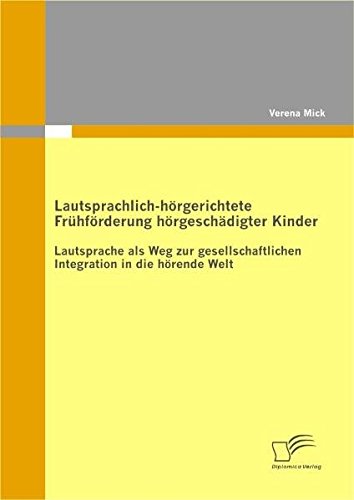 Lautsprachlich-hörgerichtete Frühförderung hörgeschädigter Kinder: Lautsprache als Weg zur gesellschaftlichen Integration in die hörende Welt