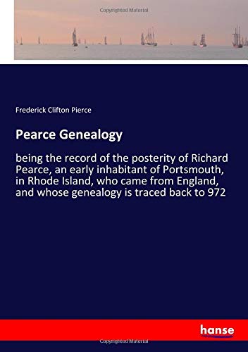 Pearce Genealogy: being the record of the posterity of Richard Pearce, an early inhabitant of Portsmouth, in Rhode Island, who came from England, and whose genealogy is traced back to 972