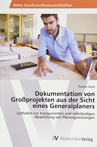Dokumentation von Großprojekten aus der Sicht eines Generalplaners: Leitfaden zur transparenten und vollständigen Abwicklung von Planungsleistungen