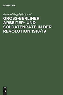 Groß-Berliner Arbeiter- und Soldatenräte in der Revolution 1918/19: Dokumente der Vollversammlungen und des Vollzugsrates. Vom Ausbruch der Revolution bis zum 1. Reichsrätekongreß