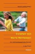 Erziehen mit Maria Montessori: Ein reformpädagogisches Konzept in der Praxis
