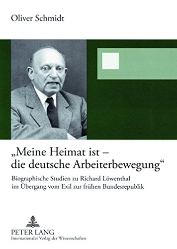 «Meine Heimat ist - die deutsche Arbeiterbewegung»: Biographische Studien zu Richard Löwenthal im Übergang vom Exil zur frühen Bundesrepublik