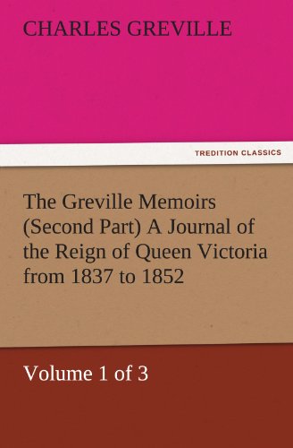 The Greville Memoirs (Second Part) A Journal of the Reign of Queen Victoria from 1837 to 1852 (Volume 1 of 3) (TREDITION CLASSICS)