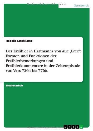 Der Erzähler in Hartmanns von Aue ,Erec': Formen und Funktionen der Erzählerbemerkungen und Erzählerkommentare in der Zelterepisode von Vers 7264 bis 7766.