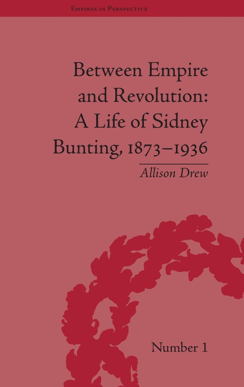 Between Empire and Revolution: A Life of Sidney Bunting, 1873-1936 (Empires in Perspective)