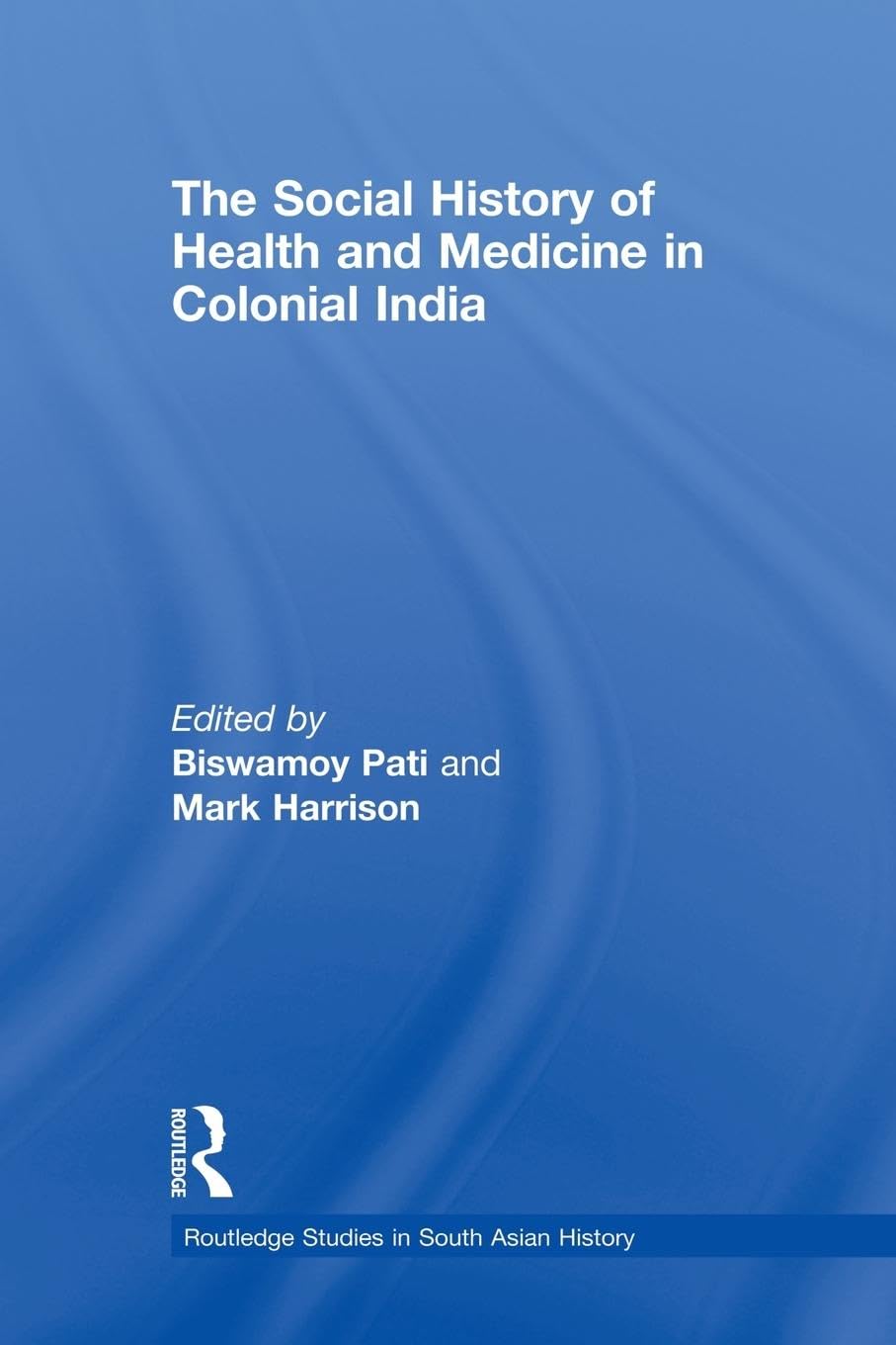 The Social History of Health and Medicine in Colonial India: Five Years On (Routledge Studies in South Asian History)
