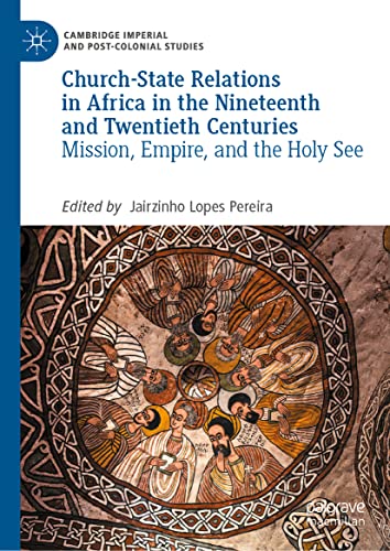 Church-State Relations in Africa in the Nineteenth and Twentieth Centuries: Mission, Empire, and the Holy See (Cambridge Imperial and Post-Colonial Studies)