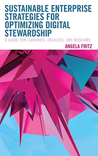 Sustainable Enterprise Strategies for Optimizing Digital Stewardship: A Guide for Libraries, Archives, and Museums (LITA Guides)