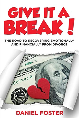 Daniel Foster Give It A Break!, The Road To Recovering Emotionally And Financially From Divorce