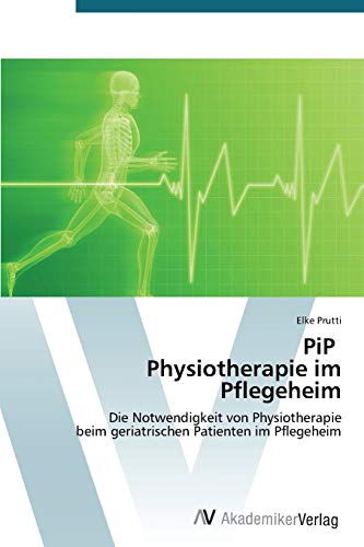 PiP Physiotherapie im Pflegeheim: Die Notwendigkeit von Physiotherapie beim geriatrischen Patienten im Pflegeheim
