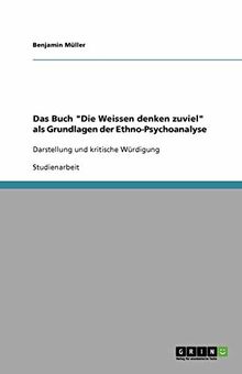 Das Buch "Die Weissen denken zuviel" als Grundlagen der Ethno-Psychoanalyse: Darstellung und kritische Würdigung