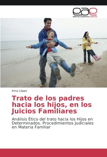 Trato de los padres hacia los hijos, en los Juicios Familiares: Análisis Ético del trato hacia los Hijos en Determinados. Procedimientos Judiciales en Materia Familiar