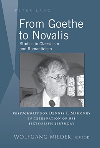 From Goethe to Novalis: Studies in Classicism and Romanticism: Festschrift for Dennis F. Mahoney in Celebration of his Sixty-Fifth Birthday