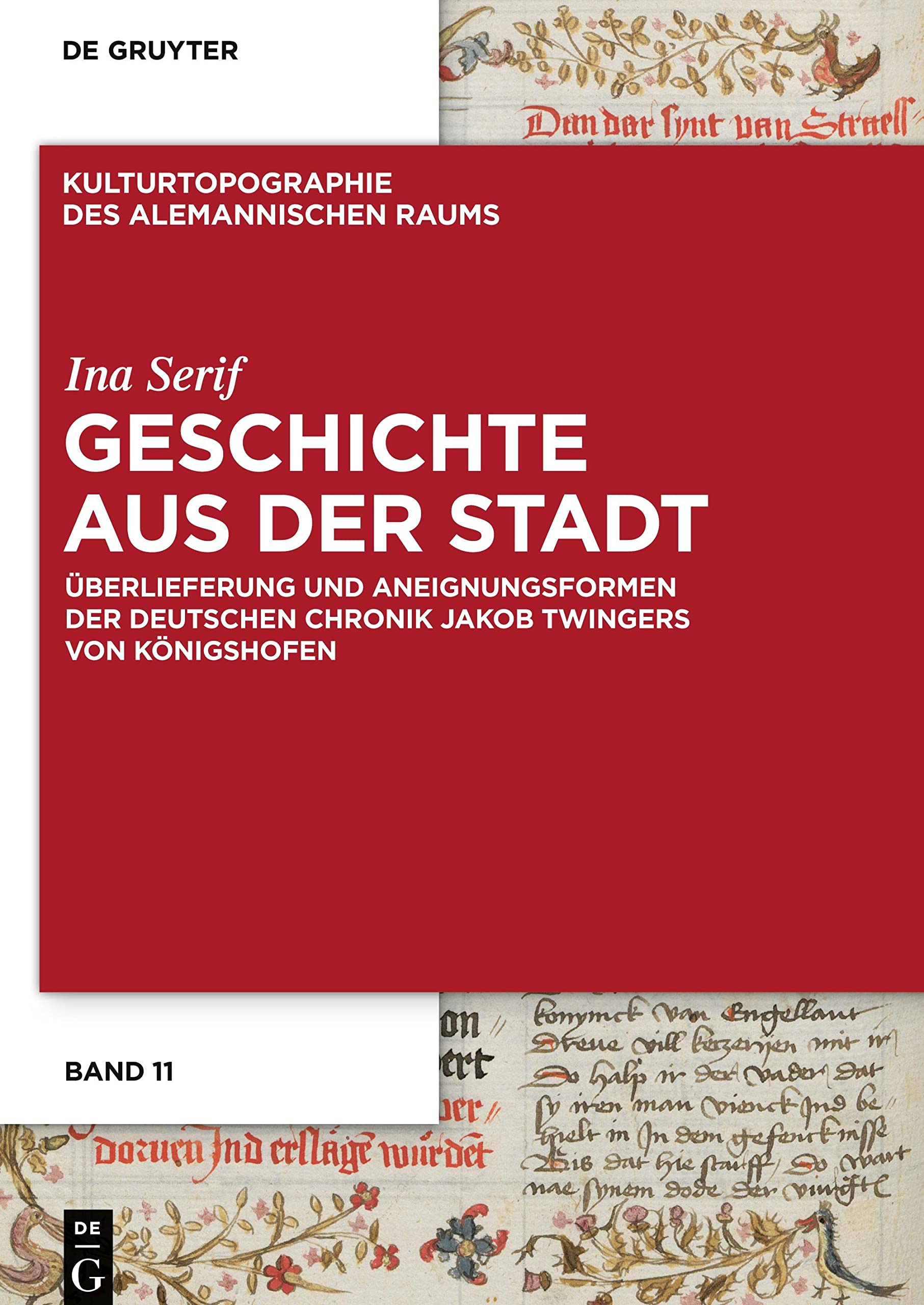 Geschichte aus der Stadt: Überlieferung und Aneignungsformen der deutschen Chronik Jakob Twingers von Königshofen (Kulturtopographie des alemannischen Raums, 11, Band 11)